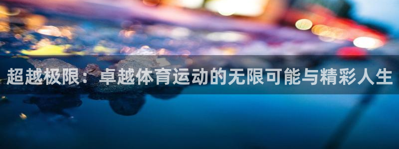 3377体育官网下载招商电话号码：超越极限：卓越体育