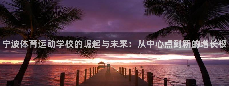 3377体育官网下载平台：宁波体育运动学校的崛起与未