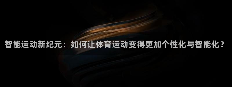 3377体育官方正版app集团：智能运动新纪元：如何