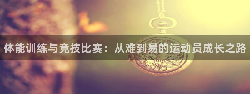 3377体育官网下载娱乐：体能训练与竞技比赛：从难到