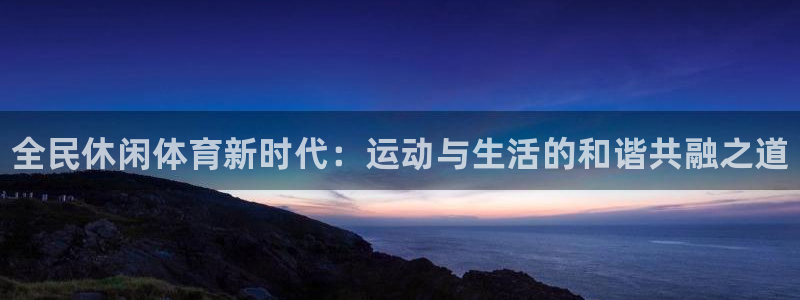 3377体育官网下载平台注册：全民休闲体育新时代：运