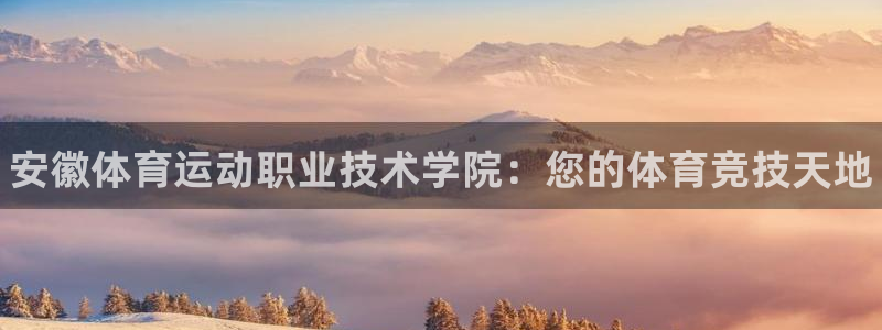 3377体育官网下载官方客服电话：安徽体育运动职业技术学院：