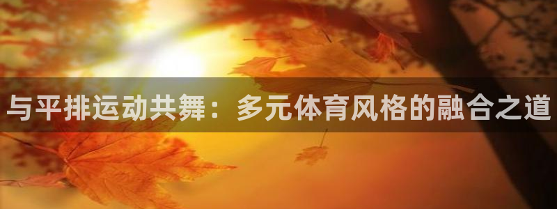 3377体育官网下载招商电话号码：与平排运动共舞：多