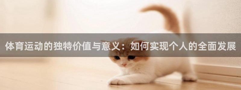 3377体育官方正版app娱乐网站：体育运动的独特价值与意义