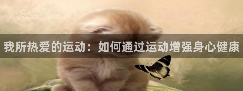 3377体育官网下载平台注册要钱吗是真的吗：我所热爱的运动：