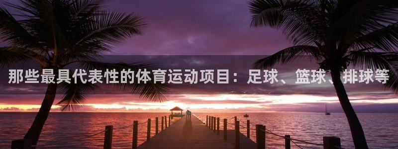 3377体育官方正版app娱乐下载：那些最具代表性的
