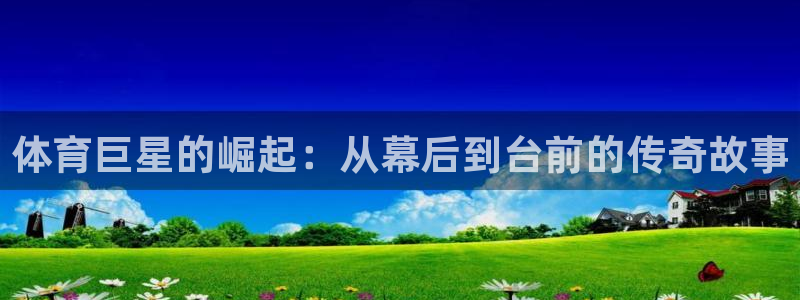 3377体育官网下载招商电话地址：体育巨星的崛起：从