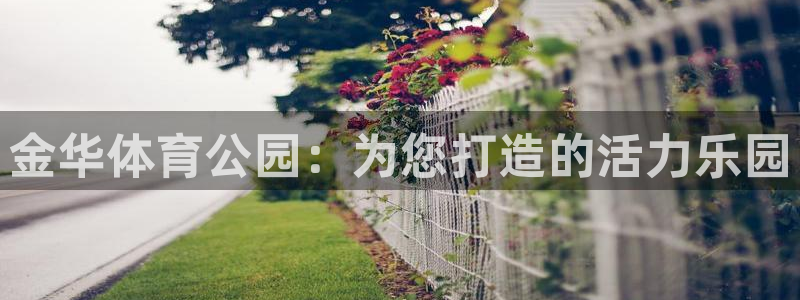 3377体育官网下载：金华体育公园：为您打造的活力乐