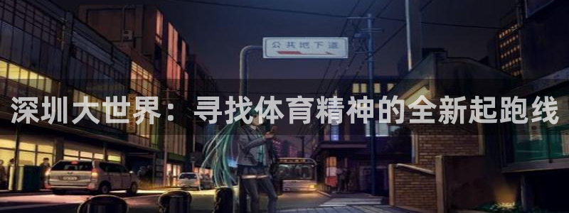 3377体育官方正版app娱乐首页官网下载：深圳大世界：寻找