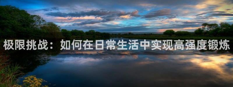 3377体育官方正版app开户：极限挑战：如何在日常生活中实