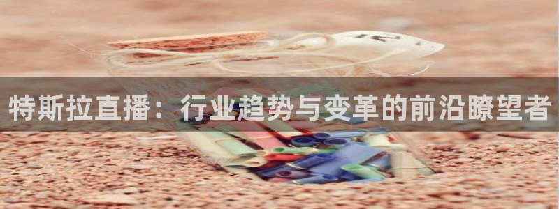 24看球吧直播：特斯拉直播：行业趋势与变革的前沿瞭望者