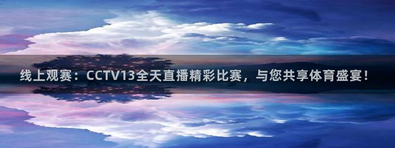 体育直播看球吧：线上观赛：CCTV13全天直播精彩比赛，与您共享体育盛宴！