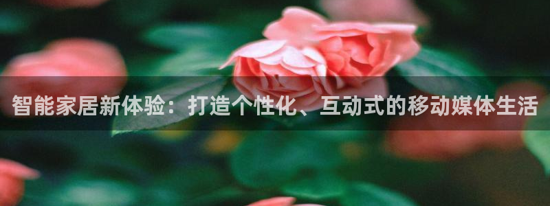 鲨鱼直播nba在线看球吧：智能家居新体验：打造个性化、互动式的移动媒体生活