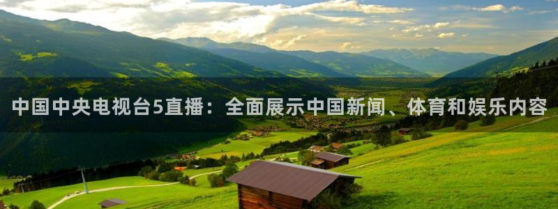 看球吧免费直播：中国中央电视台5直播：全面展示中国新闻、体育和娱乐内容
