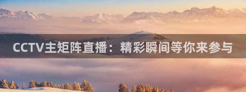 看球吧nba在线高清免费直播：CCTV主矩阵直播：精彩瞬间等你来参与